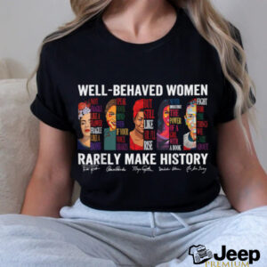 Well Behaved Women Rarely Make History T Shirt