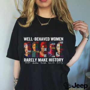 Well Behaved Women Rarely Make History T Shirt