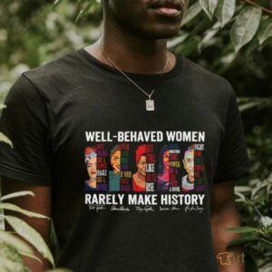 Well Behaved Women Rarely Make History T Shirt2