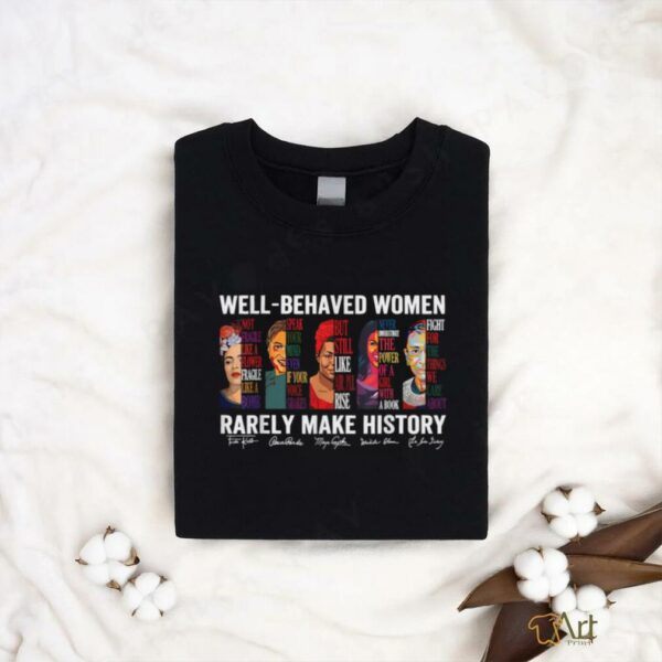 Well Behaved Women Rarely Make History T Shirt