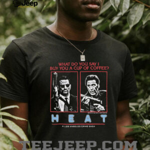 What do you say I buy you a cup of coffee heat a los angeles crime saga shirt
