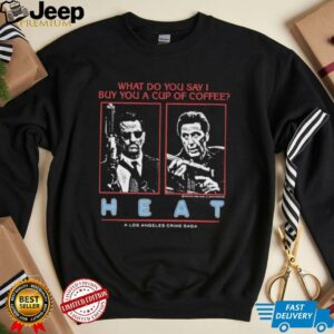 What do you say I buy you a cup of coffee heat a los angeles crime saga shirt