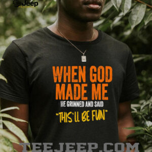 When God made me he grinned and said this’ll be fun retro shirt