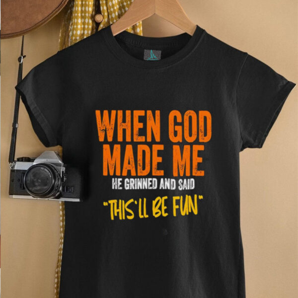 When God made me he grinned and said this’ll be fun retro shirt