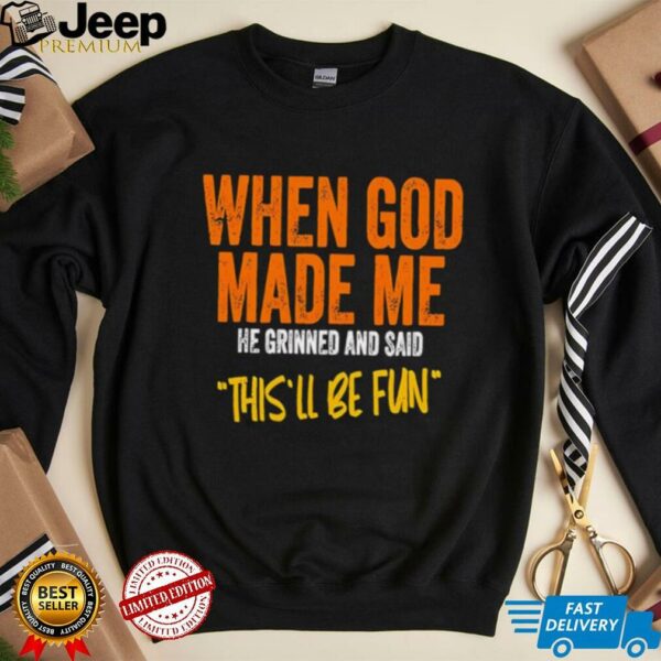 When God made me he grinned and said this’ll be fun retro shirt