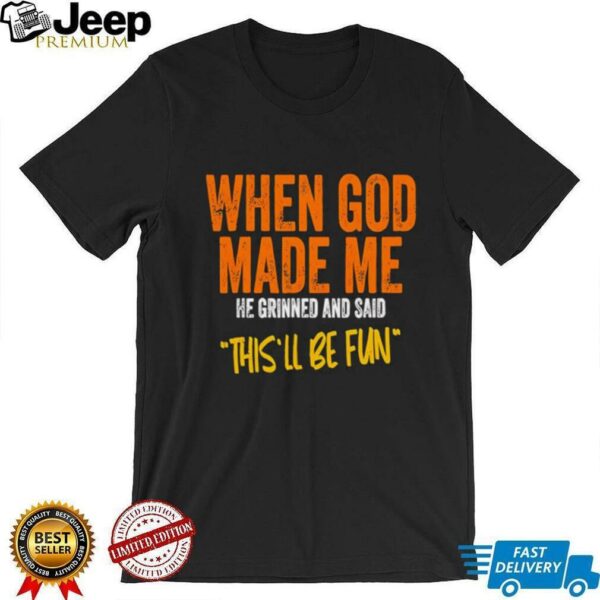 When God made me he grinned and said this’ll be fun retro shirt
