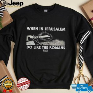 When In Jerusalem Do Like The Romans shirt5