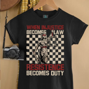 When Injustice Becomes Law Resistance Becomes Duty T Shirt (1)