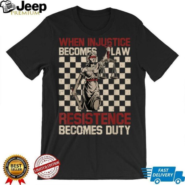 When Injustice Becomes Law Resistance Becomes Duty T Shirt (1)