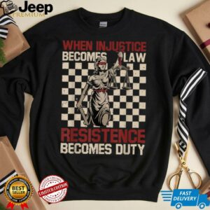 When Injustice Becomes Law Resistance Becomes Duty T Shirt 13