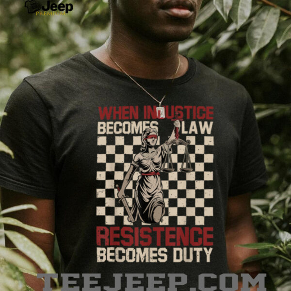 When Injustice Becomes Law Resistance Becomes Duty T Shirt (1)