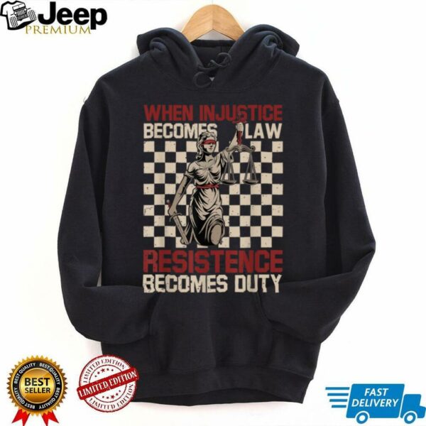 When Injustice Becomes Law Resistance Becomes Duty T Shirt (1)