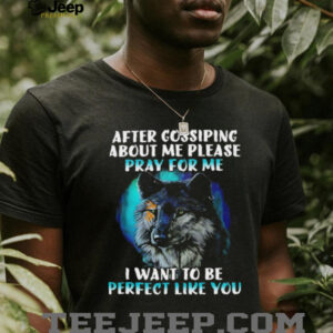 Wolf after gossiping about me please pray for me I want to be perfect like you shirt1