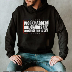 Work Harder Billionaires Are Depending On Their Tax Cuts shirt2