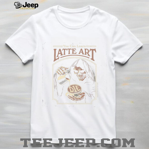 You Can Learn Latte Art Shirt