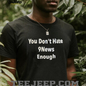 You don’t hate 9news enough shirt