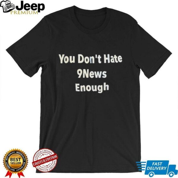 You don’t hate 9news enough shirt