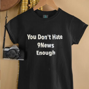 You dont hate 9news enough shirt3