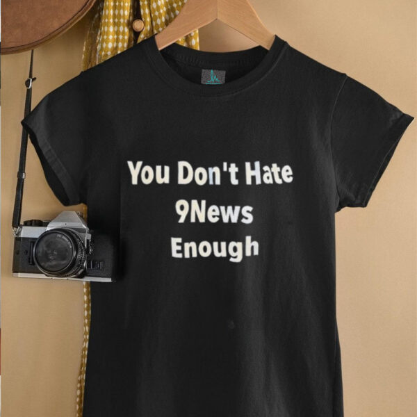 You don’t hate 9news enough shirt