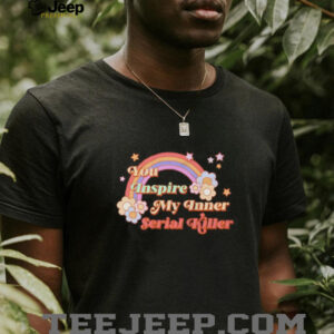 You inspire my inner serial killer shirt2