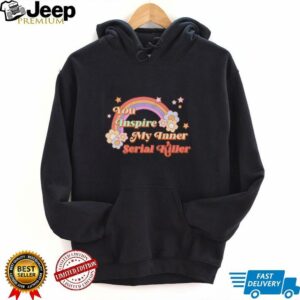 You inspire my inner serial killer shirt4