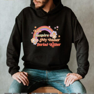 You inspire my inner serial killer shirt5