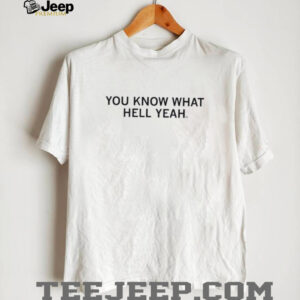 You know what hell yeah shirt