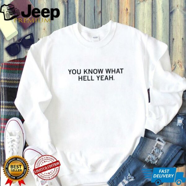 You know what hell yeah shirt