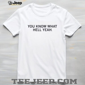 You know what hell yeah shirt4