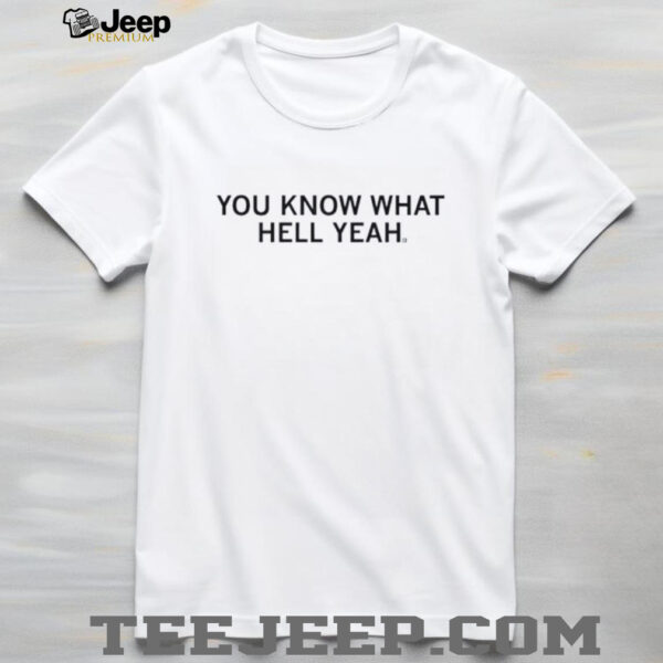 You know what hell yeah shirt