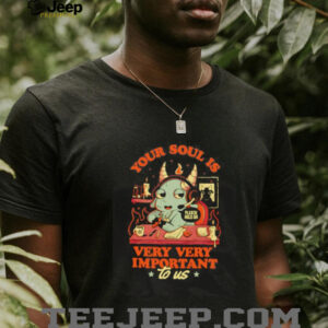 Your soul is important very very important to us shirt