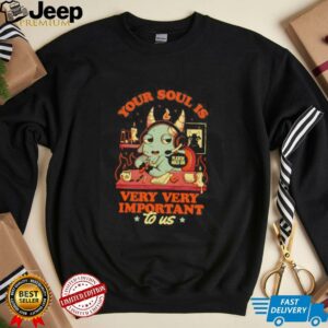 Your soul is important very very important to us shirt3