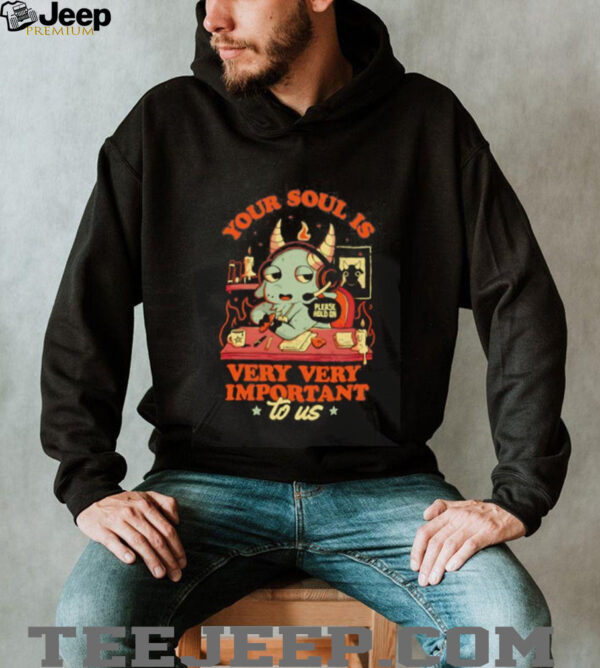 Your soul is important very very important to us shirt