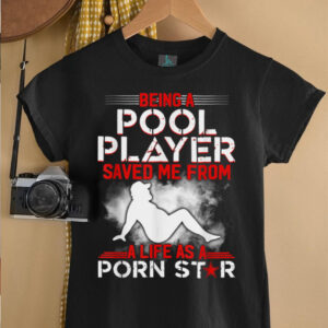 lfBlZwfu Being A Pool Player Saved Me From A Life As A Porn Star T Shirt5