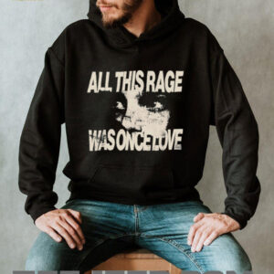 All this rage was once love shirt