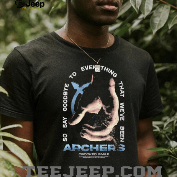 Archers so say goodbye to everything that we’ve been shirt