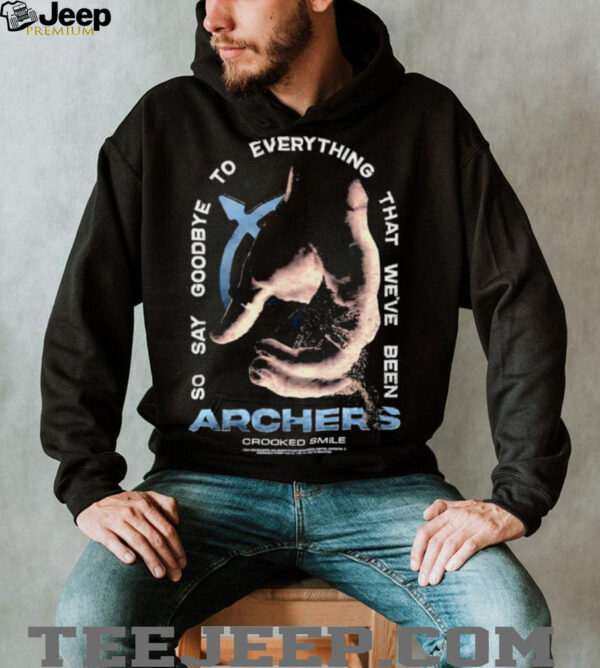 Archers so say goodbye to everything that we’ve been shirt