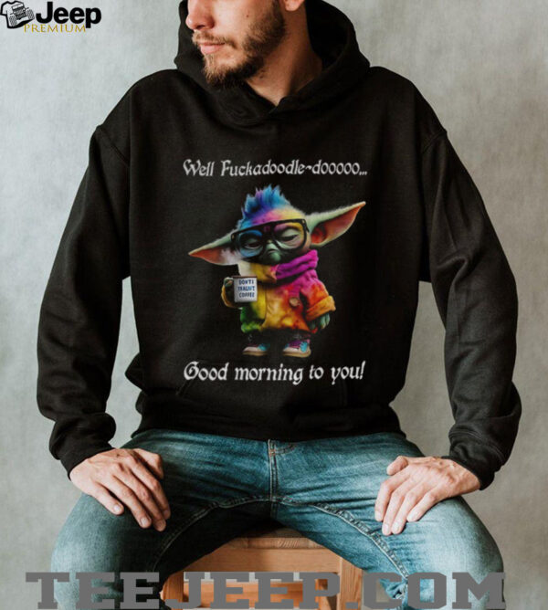 Baby Yoda Well fuckadoodle dooooo good morning to you shirt