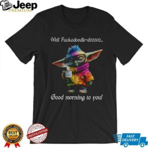 Baby Yoda Well fuckadoodle dooooo good morning to you shirt