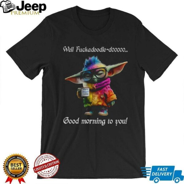 Baby Yoda Well fuckadoodle dooooo good morning to you shirt