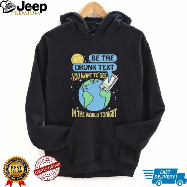 Be the drunk text you want to see in the world tonight shirt