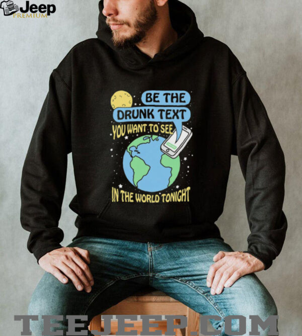 Be the drunk text you want to see in the world tonight shirt