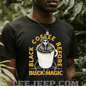 Black coffee before black magic shirt