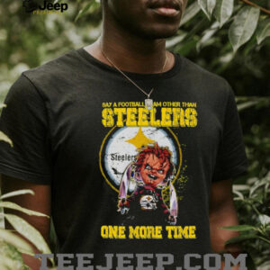 Chucky say a football team other than Pittsburgh Steelers one more time shirt