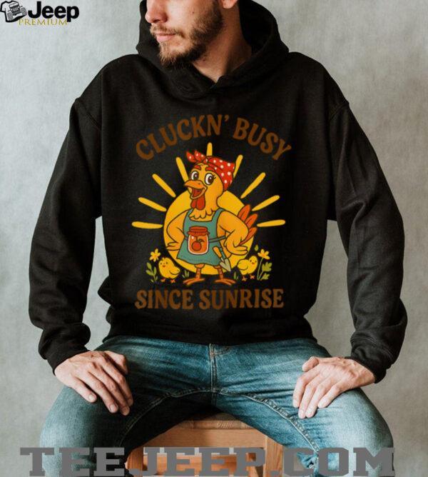 Cluckn’ Busy Since Sunrise   Funny Homesteader T Shirt