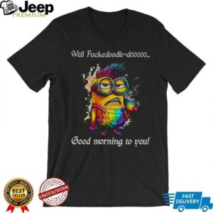Colorful Minion well fuckadoodle doooo good morning to you shirt