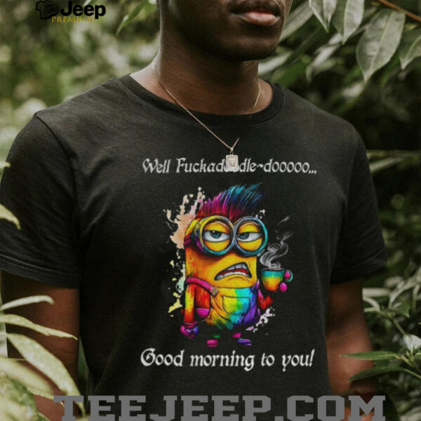Colorful Minion well fuckadoodle doooo good morning to you shirt