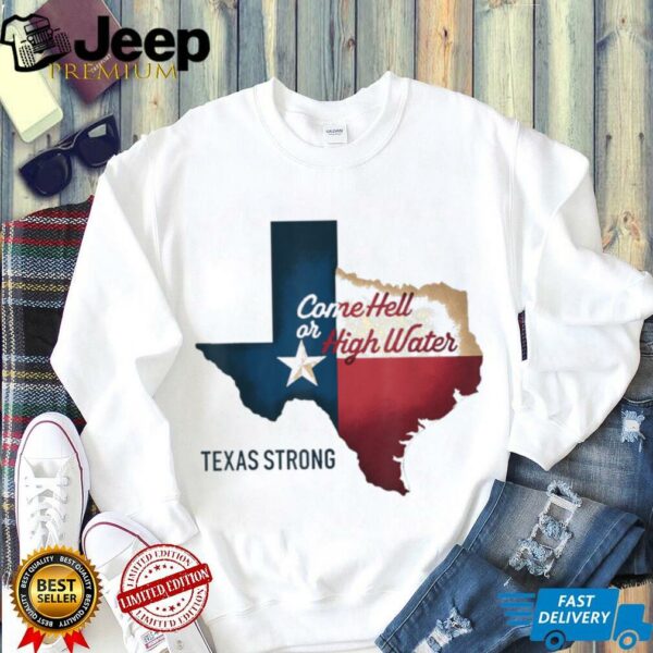 Come Hell Or High Water Texas Strong T Shirt
