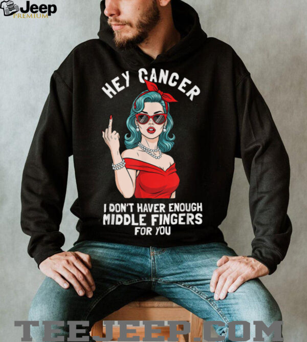 Cool Hey Cancer I Don’t Have Enough Middle Finger Fck Cancer T Shirt