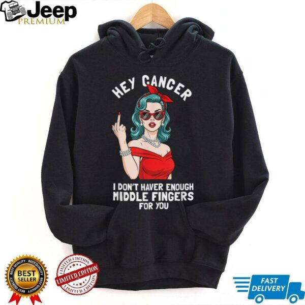 Cool Hey Cancer I Don’t Have Enough Middle Finger Fck Cancer T Shirt
